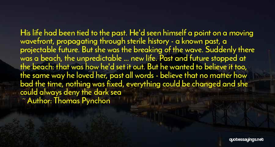 Thomas Pynchon Quotes: His Life Had Been Tied To The Past. He'd Seen Himself A Point On A Moving Wavefront, Propagating Through Sterile