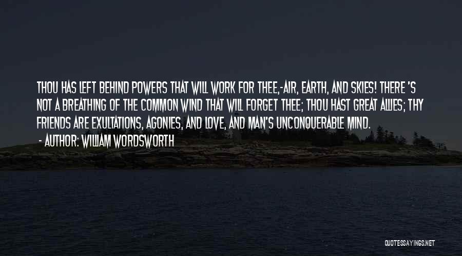 William Wordsworth Quotes: Thou Has Left Behind Powers That Will Work For Thee,-air, Earth, And Skies! There 's Not A Breathing Of The