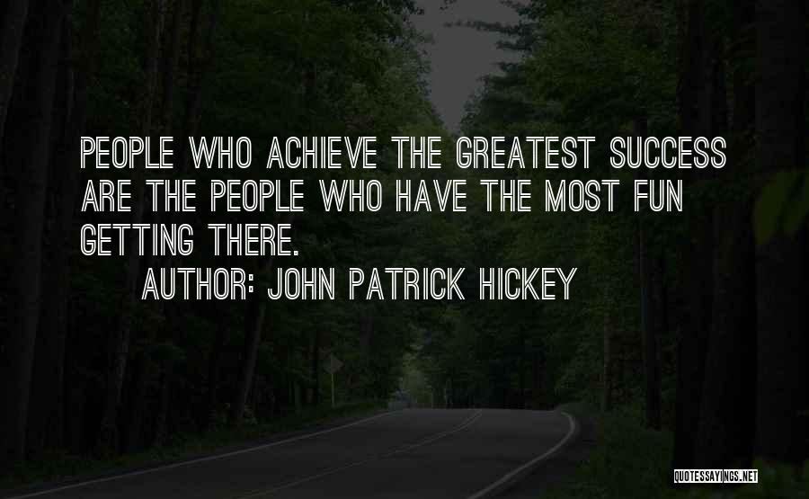 John Patrick Hickey Quotes: People Who Achieve The Greatest Success Are The People Who Have The Most Fun Getting There.