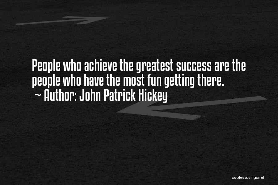 John Patrick Hickey Quotes: People Who Achieve The Greatest Success Are The People Who Have The Most Fun Getting There.