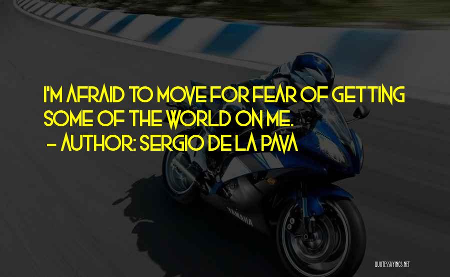 Sergio De La Pava Quotes: I'm Afraid To Move For Fear Of Getting Some Of The World On Me.