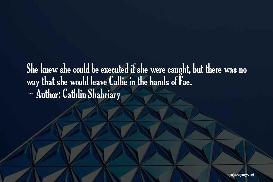 Cathlin Shahriary Quotes: She Knew She Could Be Executed If She Were Caught, But There Was No Way That She Would Leave Callie