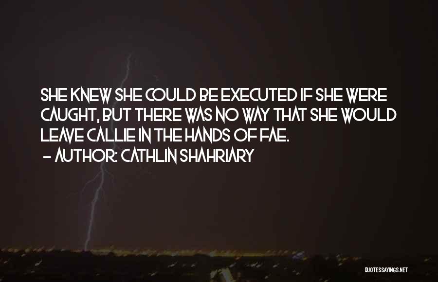 Cathlin Shahriary Quotes: She Knew She Could Be Executed If She Were Caught, But There Was No Way That She Would Leave Callie