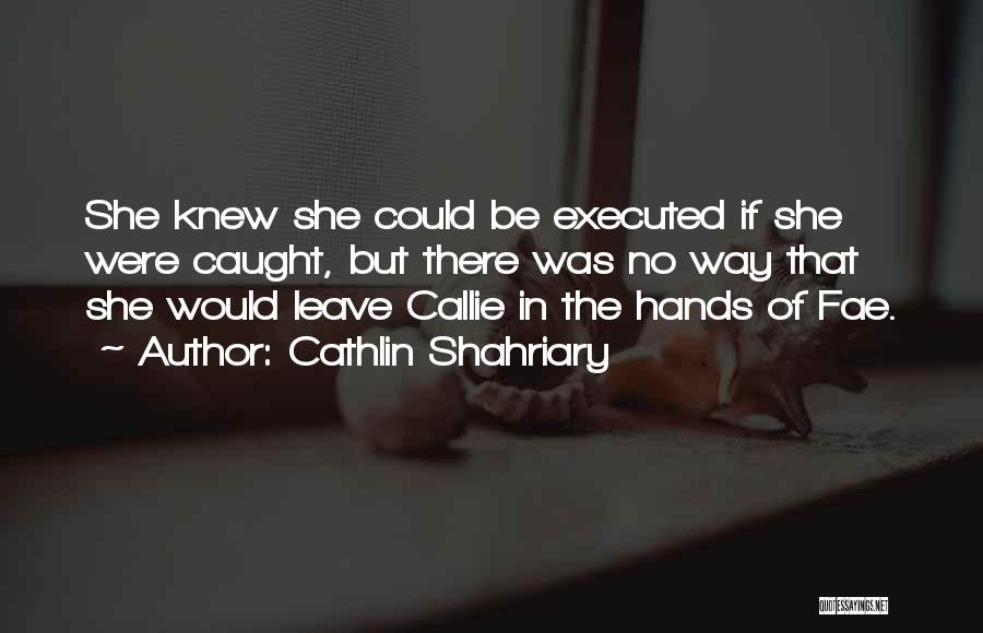 Cathlin Shahriary Quotes: She Knew She Could Be Executed If She Were Caught, But There Was No Way That She Would Leave Callie