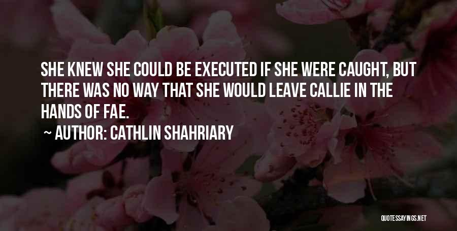 Cathlin Shahriary Quotes: She Knew She Could Be Executed If She Were Caught, But There Was No Way That She Would Leave Callie