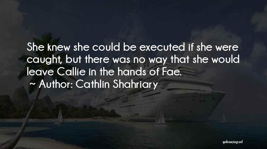 Cathlin Shahriary Quotes: She Knew She Could Be Executed If She Were Caught, But There Was No Way That She Would Leave Callie