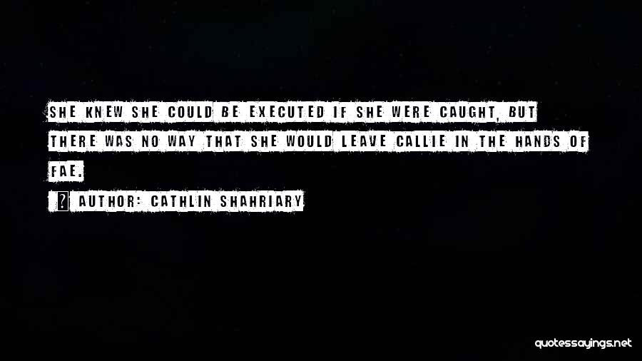 Cathlin Shahriary Quotes: She Knew She Could Be Executed If She Were Caught, But There Was No Way That She Would Leave Callie