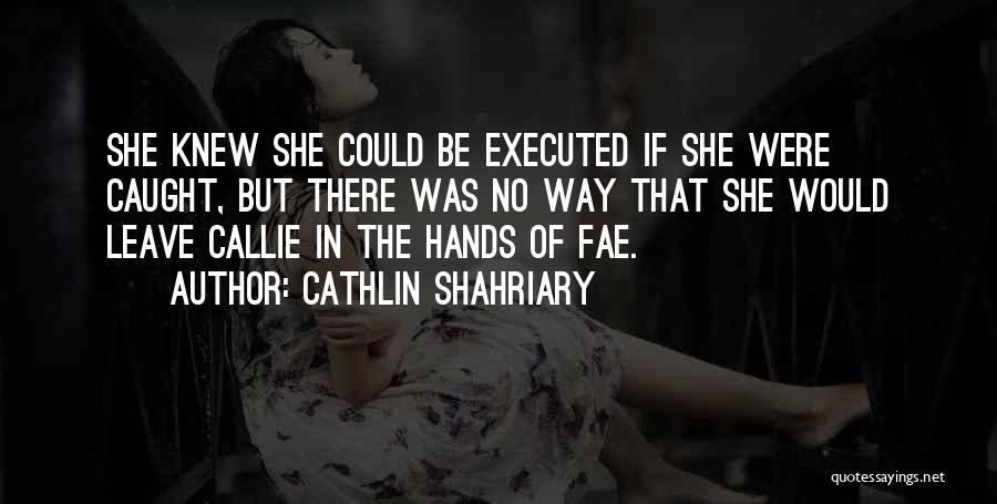 Cathlin Shahriary Quotes: She Knew She Could Be Executed If She Were Caught, But There Was No Way That She Would Leave Callie