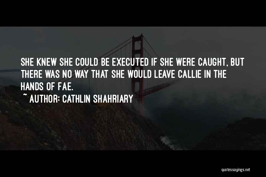 Cathlin Shahriary Quotes: She Knew She Could Be Executed If She Were Caught, But There Was No Way That She Would Leave Callie