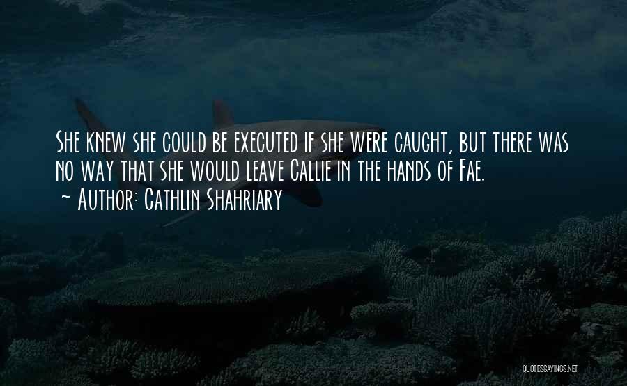 Cathlin Shahriary Quotes: She Knew She Could Be Executed If She Were Caught, But There Was No Way That She Would Leave Callie