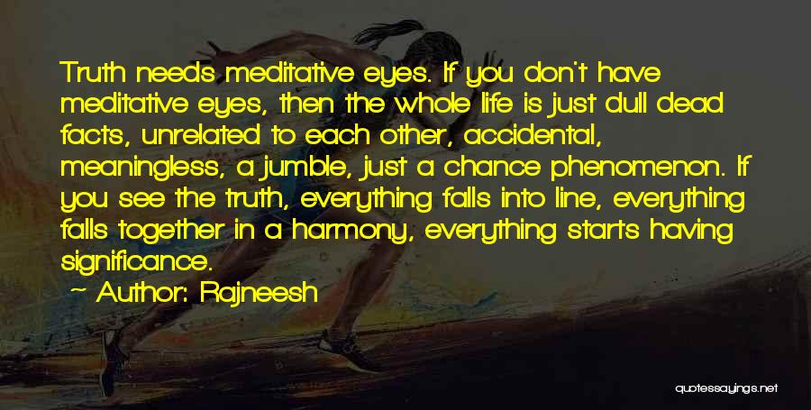 Rajneesh Quotes: Truth Needs Meditative Eyes. If You Don't Have Meditative Eyes, Then The Whole Life Is Just Dull Dead Facts, Unrelated