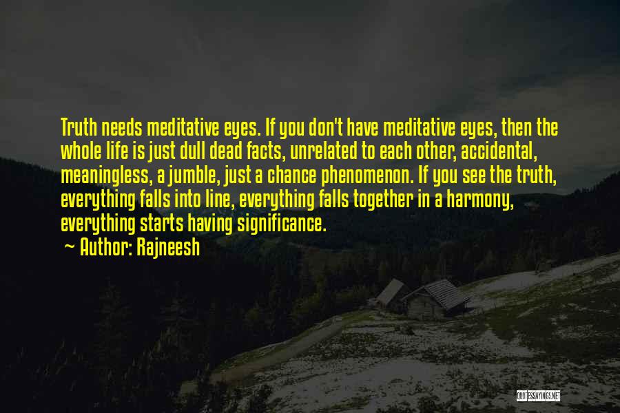 Rajneesh Quotes: Truth Needs Meditative Eyes. If You Don't Have Meditative Eyes, Then The Whole Life Is Just Dull Dead Facts, Unrelated