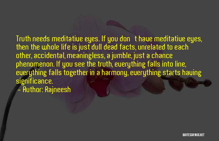 Rajneesh Quotes: Truth Needs Meditative Eyes. If You Don't Have Meditative Eyes, Then The Whole Life Is Just Dull Dead Facts, Unrelated