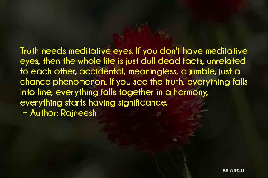 Rajneesh Quotes: Truth Needs Meditative Eyes. If You Don't Have Meditative Eyes, Then The Whole Life Is Just Dull Dead Facts, Unrelated