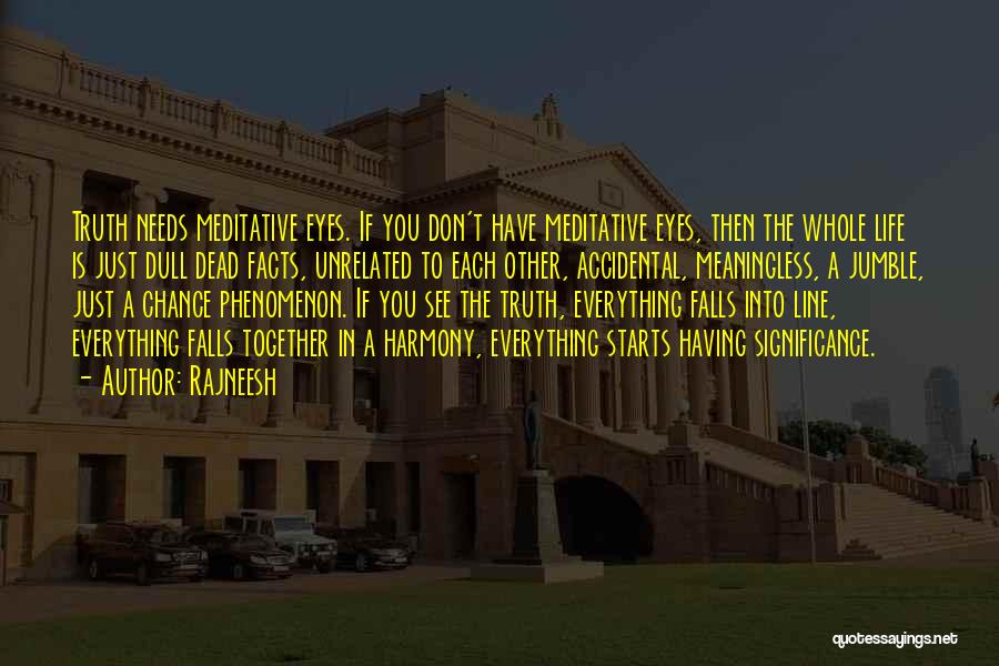 Rajneesh Quotes: Truth Needs Meditative Eyes. If You Don't Have Meditative Eyes, Then The Whole Life Is Just Dull Dead Facts, Unrelated