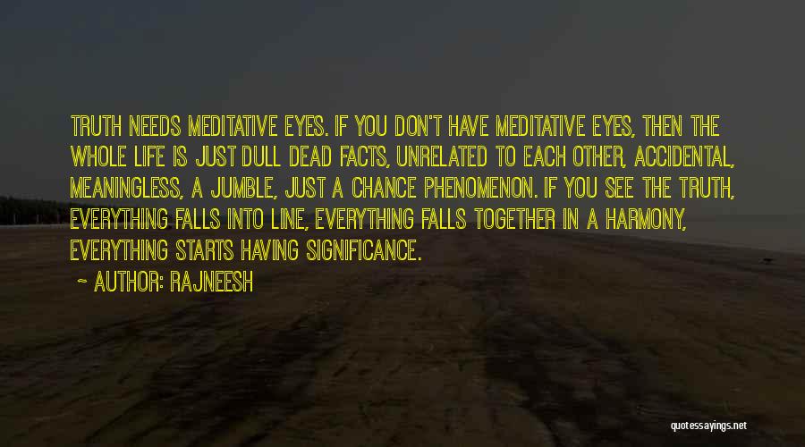 Rajneesh Quotes: Truth Needs Meditative Eyes. If You Don't Have Meditative Eyes, Then The Whole Life Is Just Dull Dead Facts, Unrelated