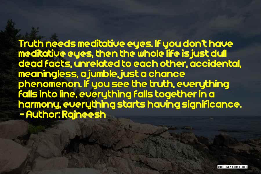 Rajneesh Quotes: Truth Needs Meditative Eyes. If You Don't Have Meditative Eyes, Then The Whole Life Is Just Dull Dead Facts, Unrelated