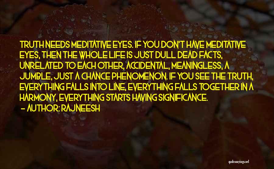 Rajneesh Quotes: Truth Needs Meditative Eyes. If You Don't Have Meditative Eyes, Then The Whole Life Is Just Dull Dead Facts, Unrelated