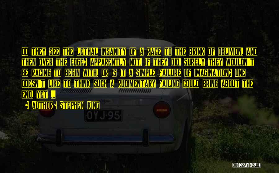 Stephen King Quotes: Do They See The Lethal Insanity Of A Race To The Brink Of Oblivion, And Then Over The Edge? Apparently