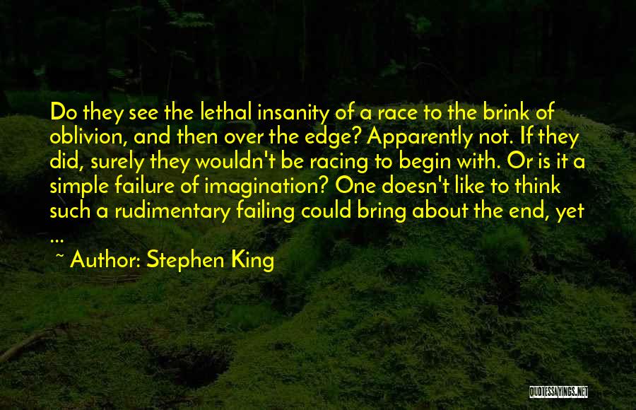 Stephen King Quotes: Do They See The Lethal Insanity Of A Race To The Brink Of Oblivion, And Then Over The Edge? Apparently