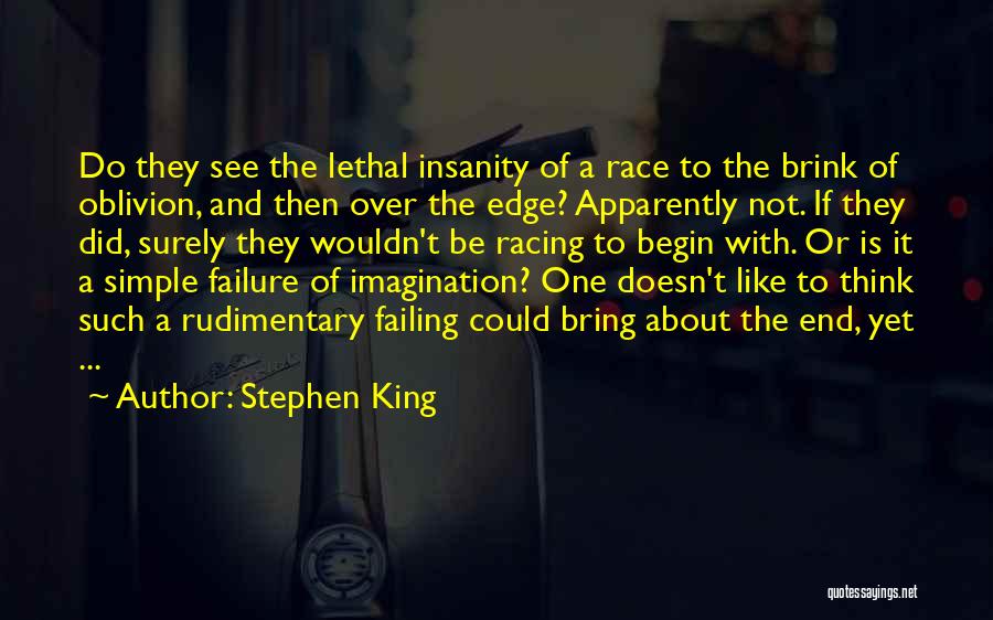 Stephen King Quotes: Do They See The Lethal Insanity Of A Race To The Brink Of Oblivion, And Then Over The Edge? Apparently