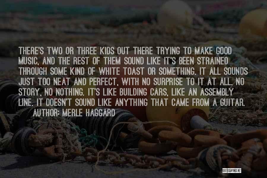 Merle Haggard Quotes: There's Two Or Three Kids Out There Trying To Make Good Music, And The Rest Of Them Sound Like It's