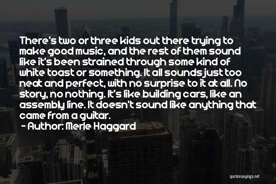 Merle Haggard Quotes: There's Two Or Three Kids Out There Trying To Make Good Music, And The Rest Of Them Sound Like It's