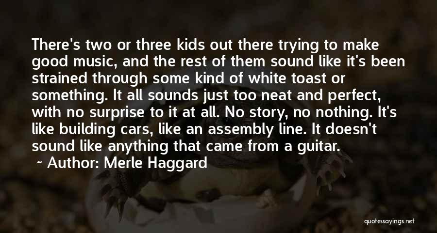 Merle Haggard Quotes: There's Two Or Three Kids Out There Trying To Make Good Music, And The Rest Of Them Sound Like It's