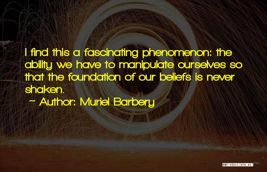 Muriel Barbery Quotes: I Find This A Fascinating Phenomenon: The Ability We Have To Manipulate Ourselves So That The Foundation Of Our Beliefs