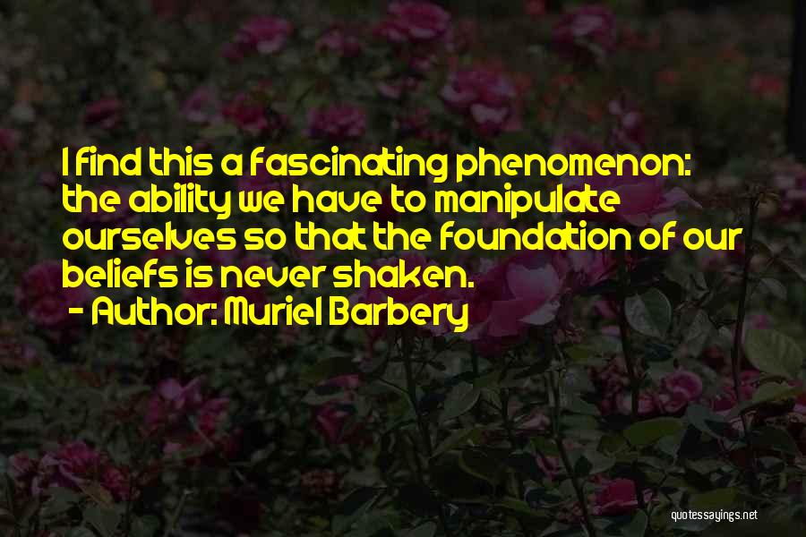 Muriel Barbery Quotes: I Find This A Fascinating Phenomenon: The Ability We Have To Manipulate Ourselves So That The Foundation Of Our Beliefs