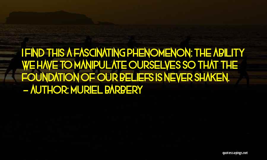 Muriel Barbery Quotes: I Find This A Fascinating Phenomenon: The Ability We Have To Manipulate Ourselves So That The Foundation Of Our Beliefs