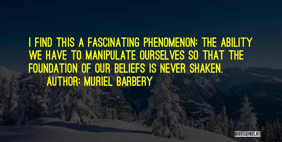 Muriel Barbery Quotes: I Find This A Fascinating Phenomenon: The Ability We Have To Manipulate Ourselves So That The Foundation Of Our Beliefs