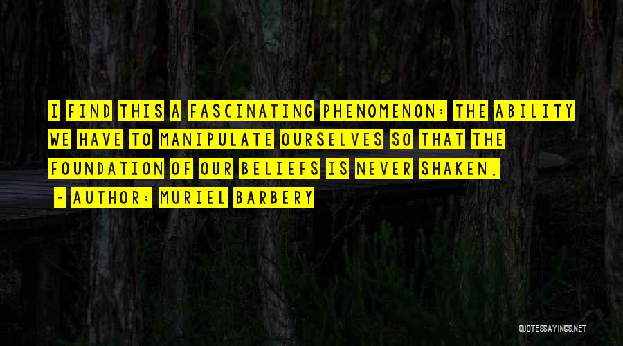 Muriel Barbery Quotes: I Find This A Fascinating Phenomenon: The Ability We Have To Manipulate Ourselves So That The Foundation Of Our Beliefs