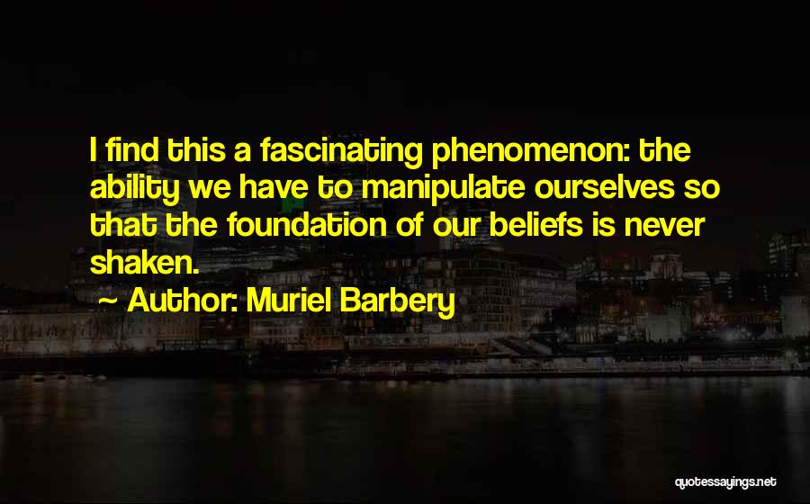 Muriel Barbery Quotes: I Find This A Fascinating Phenomenon: The Ability We Have To Manipulate Ourselves So That The Foundation Of Our Beliefs