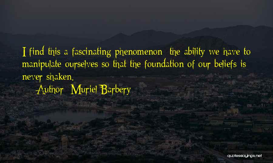 Muriel Barbery Quotes: I Find This A Fascinating Phenomenon: The Ability We Have To Manipulate Ourselves So That The Foundation Of Our Beliefs