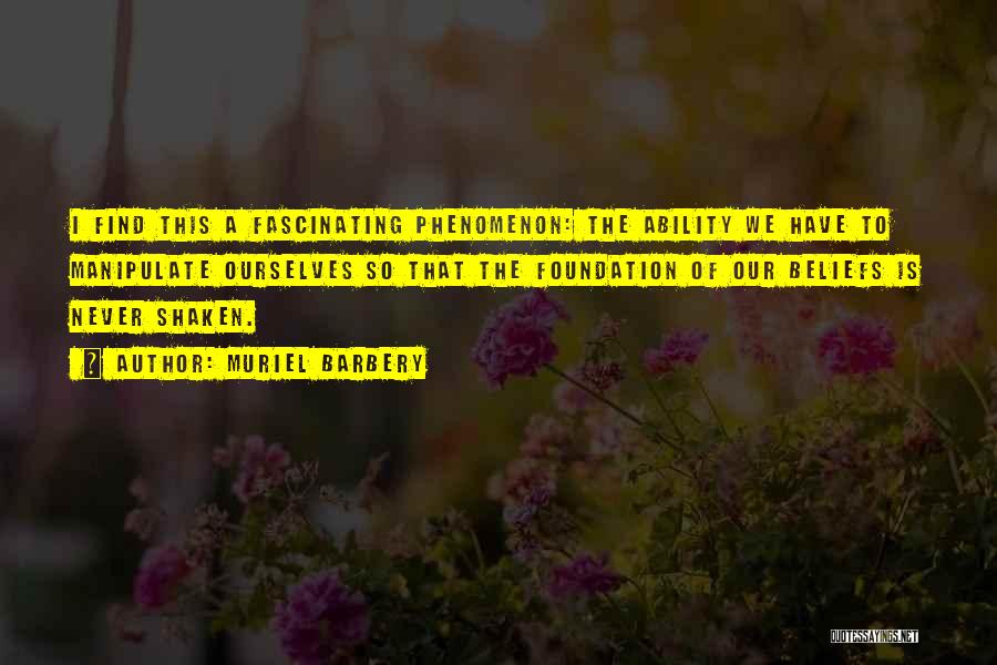 Muriel Barbery Quotes: I Find This A Fascinating Phenomenon: The Ability We Have To Manipulate Ourselves So That The Foundation Of Our Beliefs