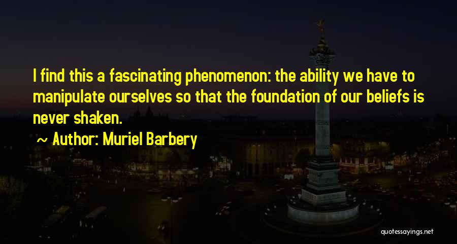 Muriel Barbery Quotes: I Find This A Fascinating Phenomenon: The Ability We Have To Manipulate Ourselves So That The Foundation Of Our Beliefs