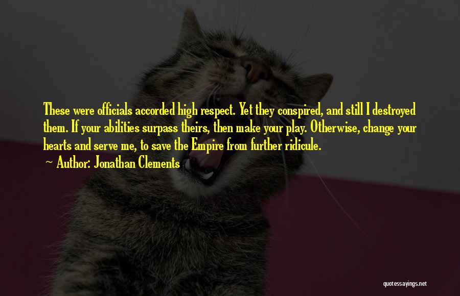 Jonathan Clements Quotes: These Were Officials Accorded High Respect. Yet They Conspired, And Still I Destroyed Them. If Your Abilities Surpass Theirs, Then