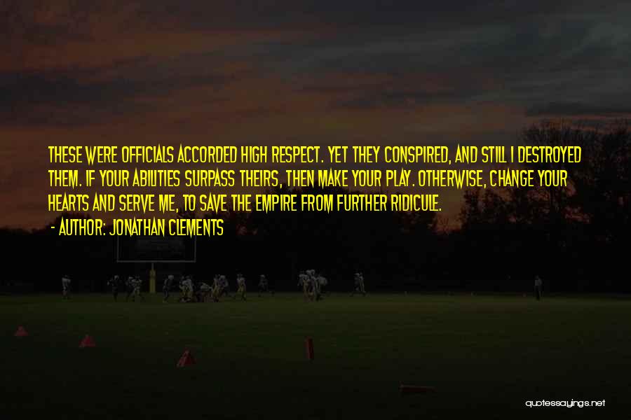 Jonathan Clements Quotes: These Were Officials Accorded High Respect. Yet They Conspired, And Still I Destroyed Them. If Your Abilities Surpass Theirs, Then