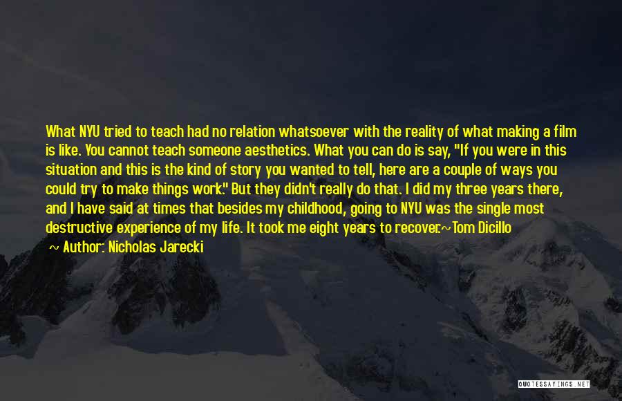 Nicholas Jarecki Quotes: What Nyu Tried To Teach Had No Relation Whatsoever With The Reality Of What Making A Film Is Like. You