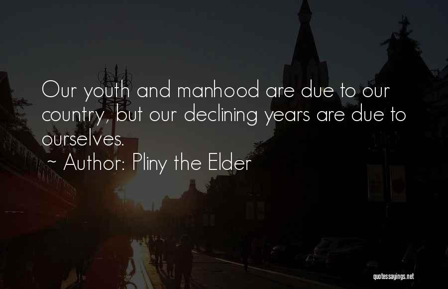 Pliny The Elder Quotes: Our Youth And Manhood Are Due To Our Country, But Our Declining Years Are Due To Ourselves.