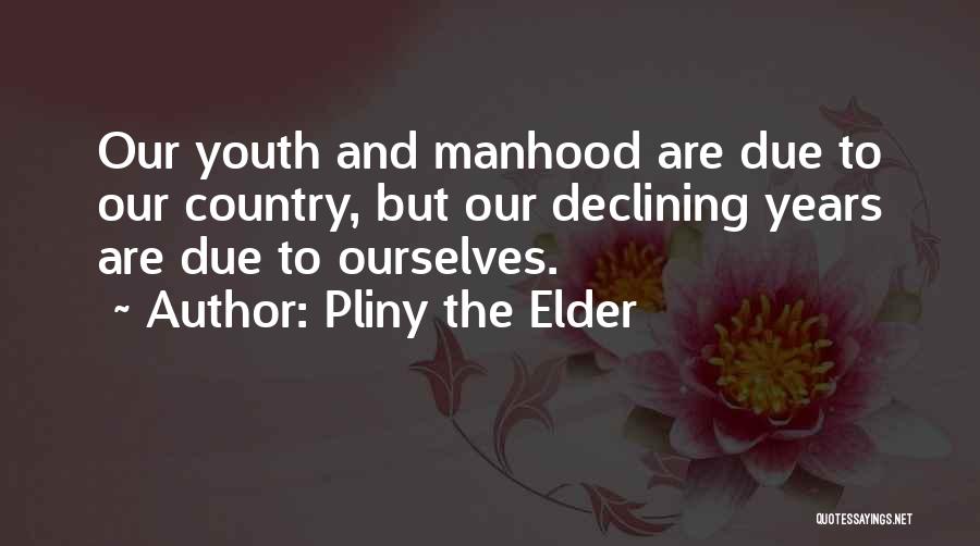 Pliny The Elder Quotes: Our Youth And Manhood Are Due To Our Country, But Our Declining Years Are Due To Ourselves.