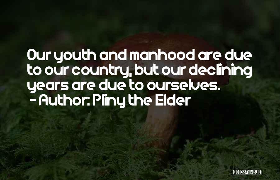 Pliny The Elder Quotes: Our Youth And Manhood Are Due To Our Country, But Our Declining Years Are Due To Ourselves.