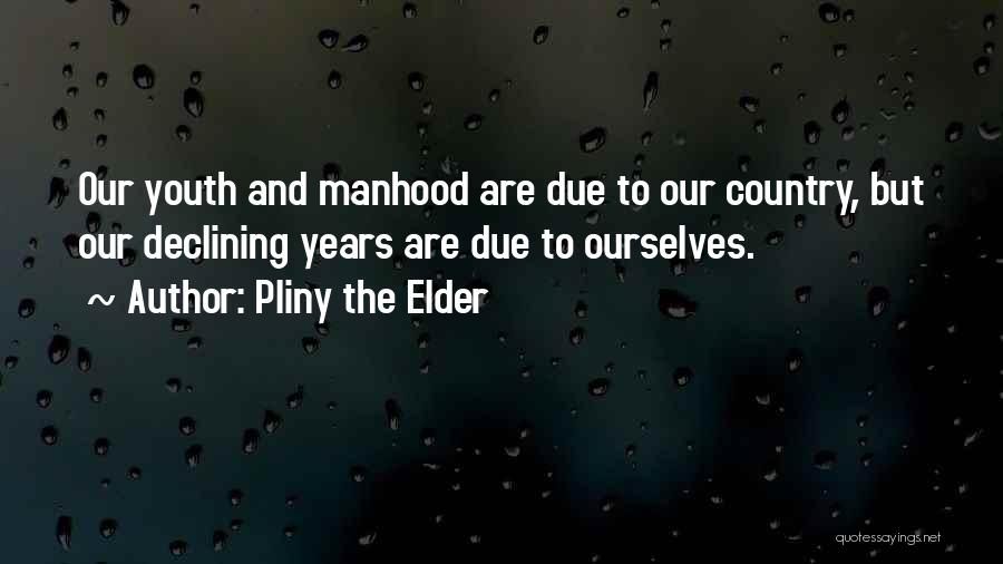 Pliny The Elder Quotes: Our Youth And Manhood Are Due To Our Country, But Our Declining Years Are Due To Ourselves.