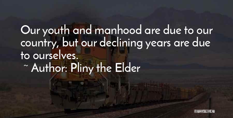 Pliny The Elder Quotes: Our Youth And Manhood Are Due To Our Country, But Our Declining Years Are Due To Ourselves.