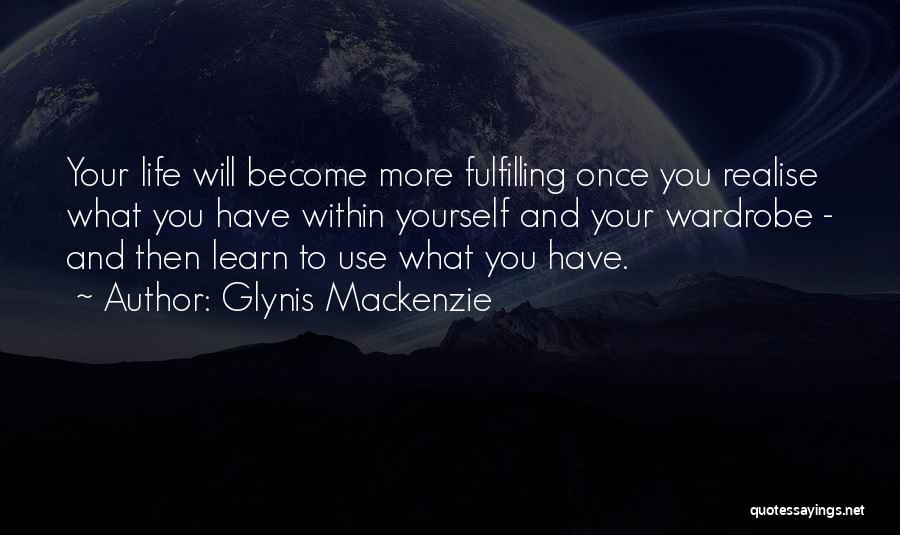 Glynis Mackenzie Quotes: Your Life Will Become More Fulfilling Once You Realise What You Have Within Yourself And Your Wardrobe - And Then