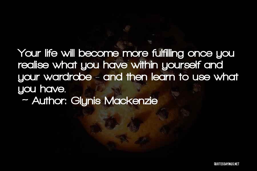 Glynis Mackenzie Quotes: Your Life Will Become More Fulfilling Once You Realise What You Have Within Yourself And Your Wardrobe - And Then