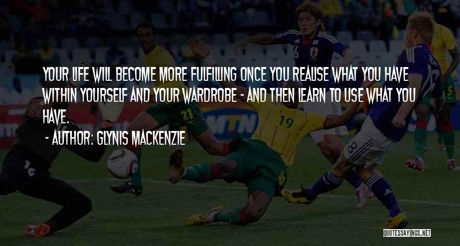 Glynis Mackenzie Quotes: Your Life Will Become More Fulfilling Once You Realise What You Have Within Yourself And Your Wardrobe - And Then