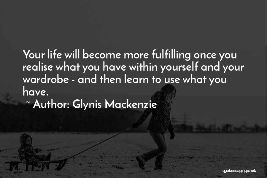 Glynis Mackenzie Quotes: Your Life Will Become More Fulfilling Once You Realise What You Have Within Yourself And Your Wardrobe - And Then