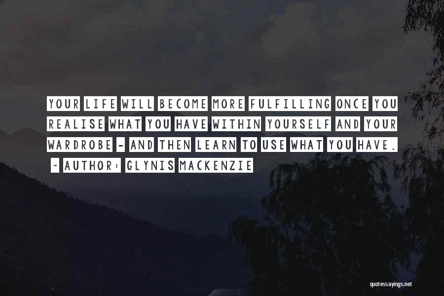 Glynis Mackenzie Quotes: Your Life Will Become More Fulfilling Once You Realise What You Have Within Yourself And Your Wardrobe - And Then